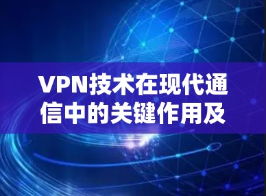 VPN技术在现代通信中的关键作用及其未来发展趋势