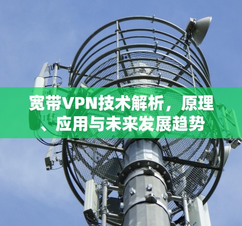 宽带VPN技术解析,原理、应用与未来发展趋势