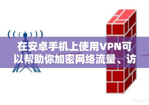 在安卓手机上使用VPN可以帮助你加密网络流量、访问受限制的内容或增强隐私保护。以下是详细的步骤和注意事项