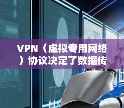 VPN（虚拟专用网络）协议决定了数据传输的加密方式、速度和安全性。以下是常见的VPN协议及其特点