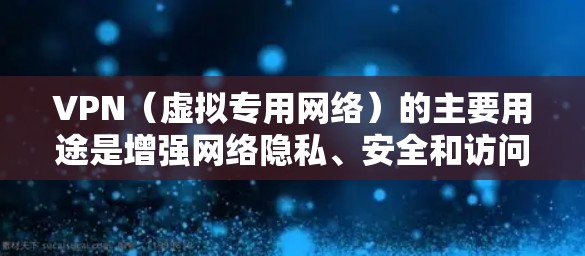 VPN(虚拟专用网络)的主要用途是增强网络隐私、安全和访问自由,具体作用如下