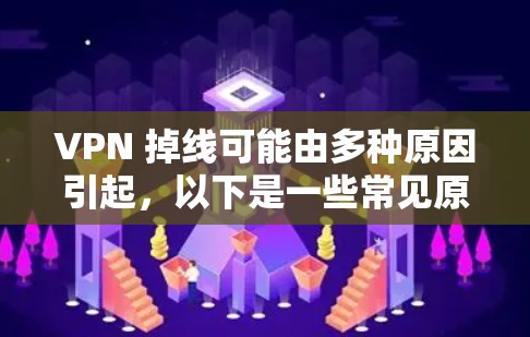 VPN 掉线可能由多种原因引起,以下是一些常见原因及解决方法,供你逐步排查