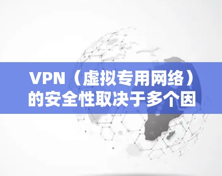 VPN(虚拟专用网络)的安全性取决于多个因素,包括VPN提供商的可信度、使用的加密协议、用户自身的操作习惯等。以下是关键点分析