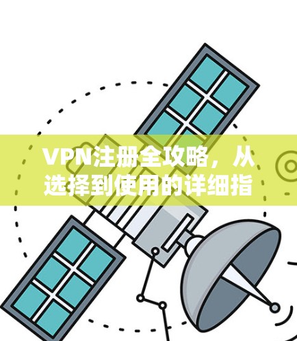 VPN注册全攻略，从选择到使用的详细指南