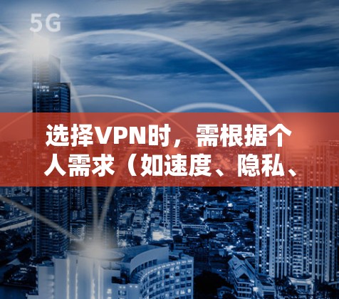 选择VPN时,需根据个人需求(如速度、隐私、解锁流媒体等)综合评估。以下是常见推荐及注意事项