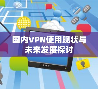 国内VPN使用现状与未来发展探讨