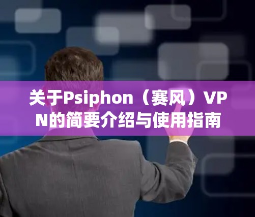 关于Psiphon(赛风)VPN的简要介绍与使用指南