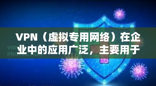 VPN（虚拟专用网络）在企业中的应用广泛，主要用于安全通信、远程办公、数据保护等。以下是企业VPN的关键点