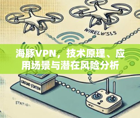海豚VPN,技术原理、应用场景与潜在风险分析