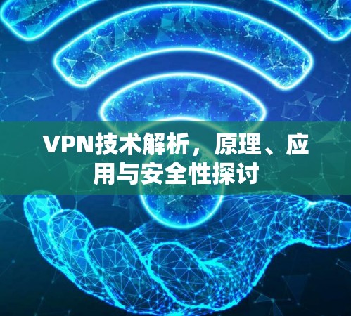VPN技术解析，原理、应用与安全性探讨