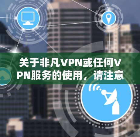 关于非凡VPN或任何VPN服务的使用,请注意以下几点重要信息