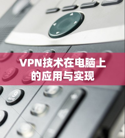 VPN技术在电脑上的应用与实现