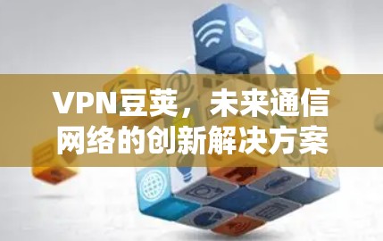 VPN豆荚，未来通信网络的创新解决方案