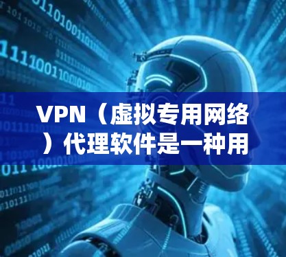 VPN（虚拟专用网络）代理软件是一种用于保护网络隐私、绕过地理限制或增强网络安全的工具。以下是一些常见的VPN代理软件及其特点，供你参考