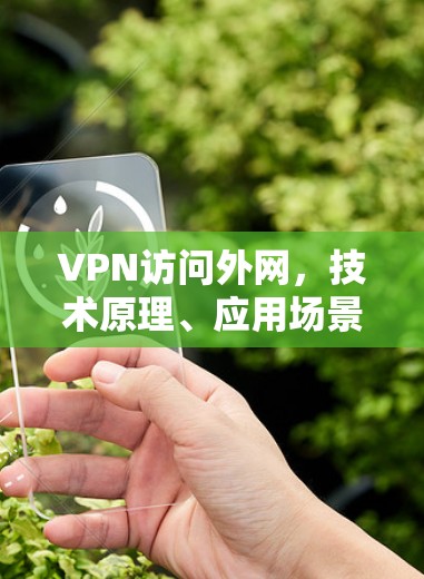 VPN访问外网，技术原理、应用场景与安全考量