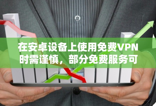 在安卓设备上使用免费VPN时需谨慎，部分免费服务可能存在隐私风险（如数据记录、广告植入等）以下是相对可靠的免费VPN选项及注意事项
