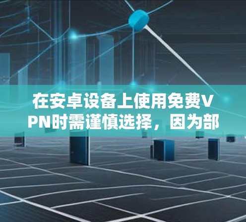 在安卓设备上使用免费VPN时需谨慎选择，因为部分免费服务可能存在隐私风险（如数据记录、广告植入）或性能限制（速度慢、流量限制）以下是相对可靠的免费VPN选项及注意事项