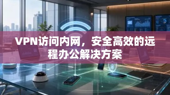 VPN访问内网，安全高效的远程办公解决方案
