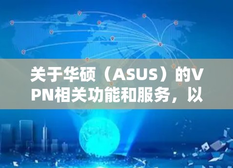 关于华硕（ASUS）的VPN相关功能和服务，以下是详细的分类说明，帮助您根据需求选择适合的方案