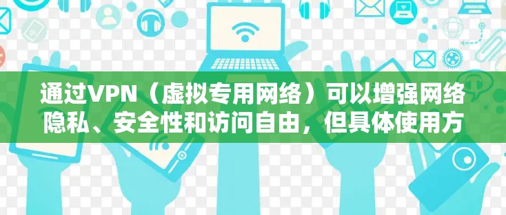 通过VPN(虚拟专用网络)可以增强网络隐私、安全性和访问自由,但具体使用方式和注意事项取决于你的需求。以下是关键信息