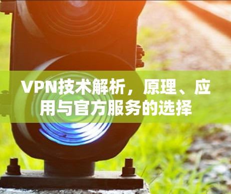 VPN技术解析，原理、应用与官方服务的选择