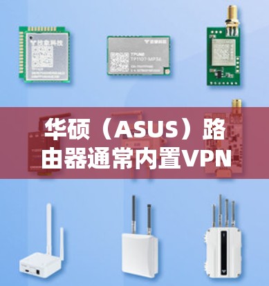 华硕（ASUS）路由器通常内置VPN功能，支持多种VPN协议，方便用户远程访问家庭网络或提升隐私安全。以下是关于华硕路由器VPN的详细指南