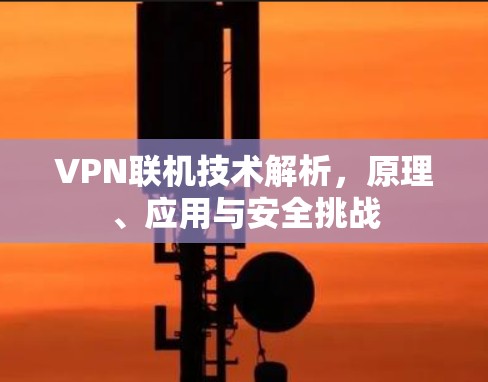 VPN联机技术解析，原理、应用与安全挑战