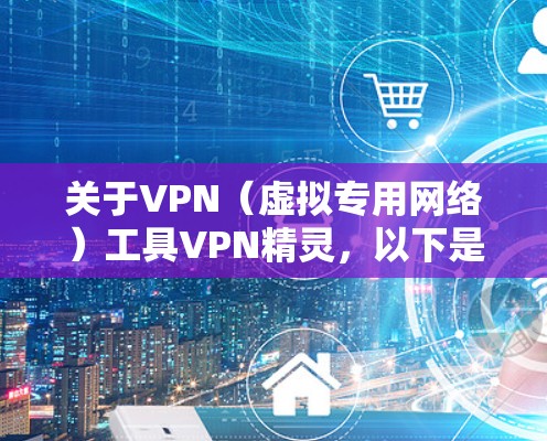 关于VPN（虚拟专用网络）工具VPN精灵，以下是一些需要注意的信息和建议，供你参考