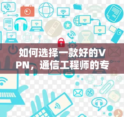 如何选择一款好的VPN，通信工程师的专业建议