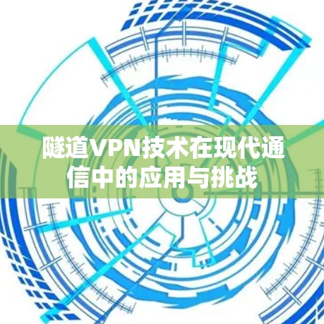 隧道VPN技术在现代通信中的应用与挑战
