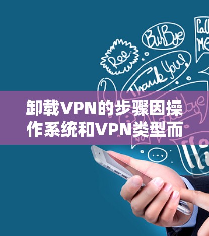 卸载VPN的步骤因操作系统和VPN类型而异，以下是常见平台的操作指南