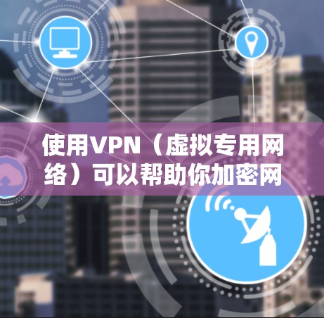 使用VPN(虚拟专用网络)可以帮助你加密网络连接、保护隐私或访问受地区限制的内容。以下是手机使用VPN的详细步骤和注意事项