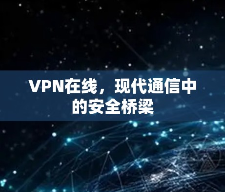 VPN在线，现代通信中的安全桥梁