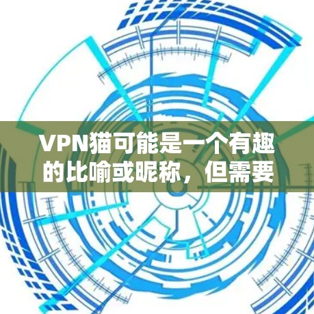 VPN猫可能是一个有趣的比喻或昵称，但需要明确具体指代的内容。以下是几种可能的解释和相关信息