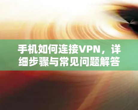 手机如何连接VPN,详细步骤与常见问题解答