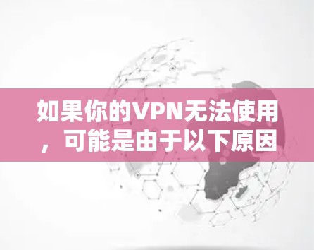 如果你的VPN无法使用，可能是由于以下原因导致的。请根据具体情况逐步排查