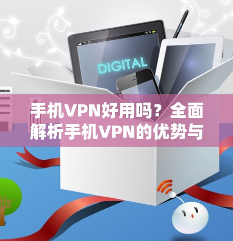 手机VPN好用吗?全面解析手机VPN的优势与选择
