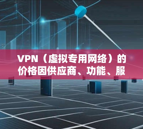 VPN(虚拟专用网络)的价格因供应商、功能、服务时长和地区差异而有所不同。以下是一般价格范围和影响因素,供参考