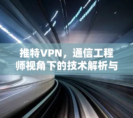 推特VPN，通信工程师视角下的技术解析与安全考量