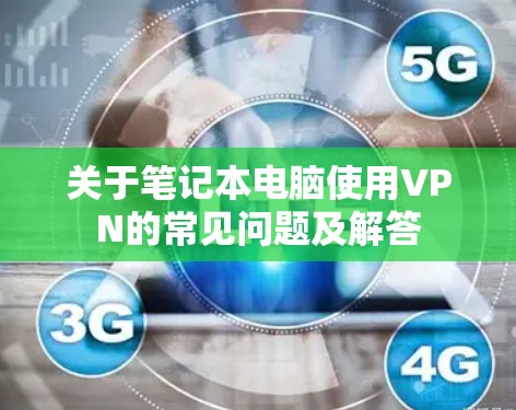 关于笔记本电脑使用VPN的常见问题及解答