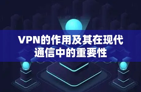 VPN的作用及其在现代通信中的重要性
