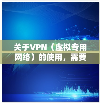 关于VPN（虚拟专用网络）的使用，需要注意以下几点
