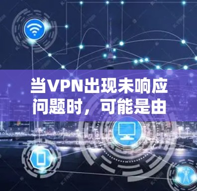 当VPN出现未响应问题时,可能是由于网络设置、软件冲突或服务器问题导致。以下是逐步解决方案