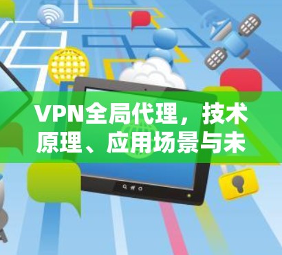 VPN全局代理,技术原理、应用场景与未来发展趋势
