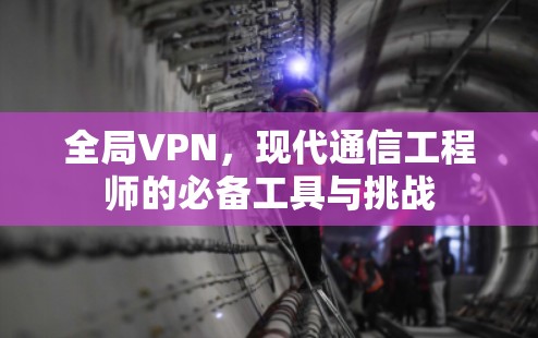 全局VPN,现代通信工程师的必备工具与挑战