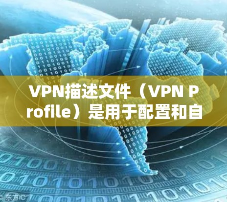 VPN描述文件(VPN Profile)是用于配置和自动建立VPN连接的配置文件,通常包含服务器信息、认证方式、加密协议等参数。以下是常见格式和内容的详细说明