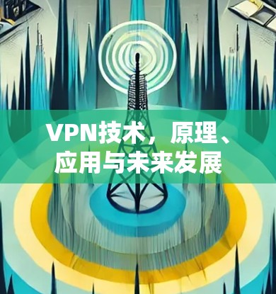 VPN技术，原理、应用与未来发展