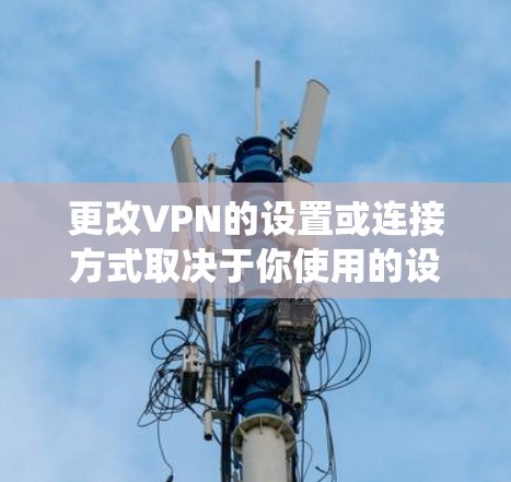 更改VPN的设置或连接方式取决于你使用的设备（如电脑、手机、路由器等）和VPN类型（如系统自带、第三方软件或手动配置）以下是常见情况的步骤指南