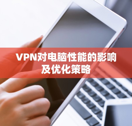 VPN对电脑性能的影响及优化策略