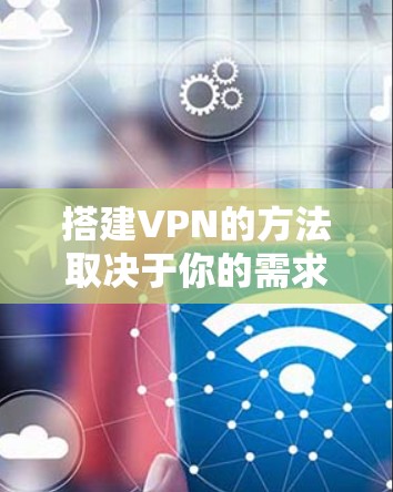 搭建VPN的方法取决于你的需求和技术水平，以下是几种常见的搭建方式，分为自建服务器和使用现成服务两大类